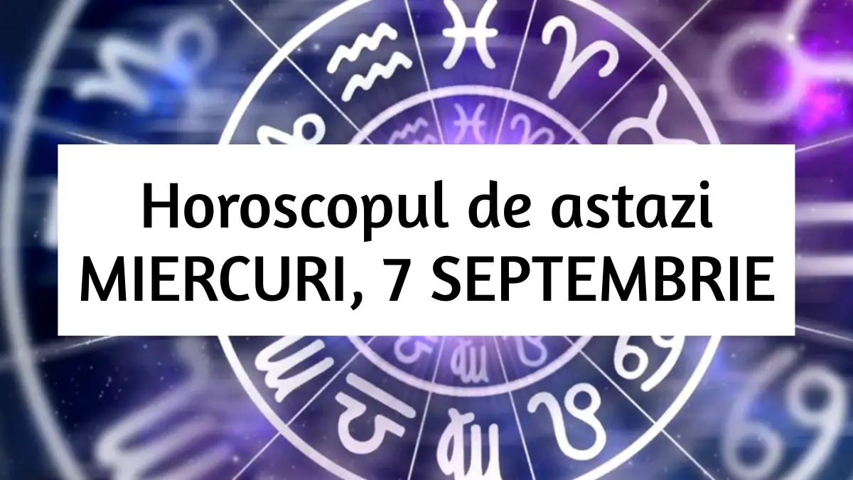 Horoscop Zilnic MIERCURI 7 SEPTEMBRIE Vesti Bune Si Intalniri