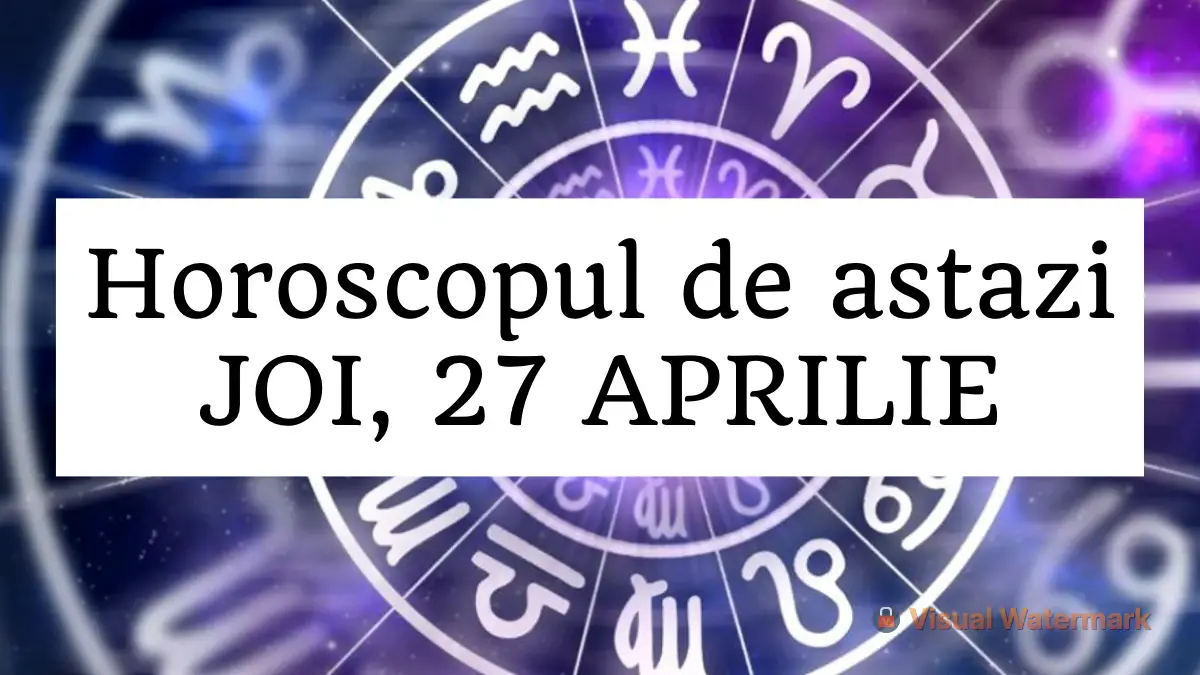 Horoscop Zilnic JOI 27 APRILIE Apar Schimbari Pozitive