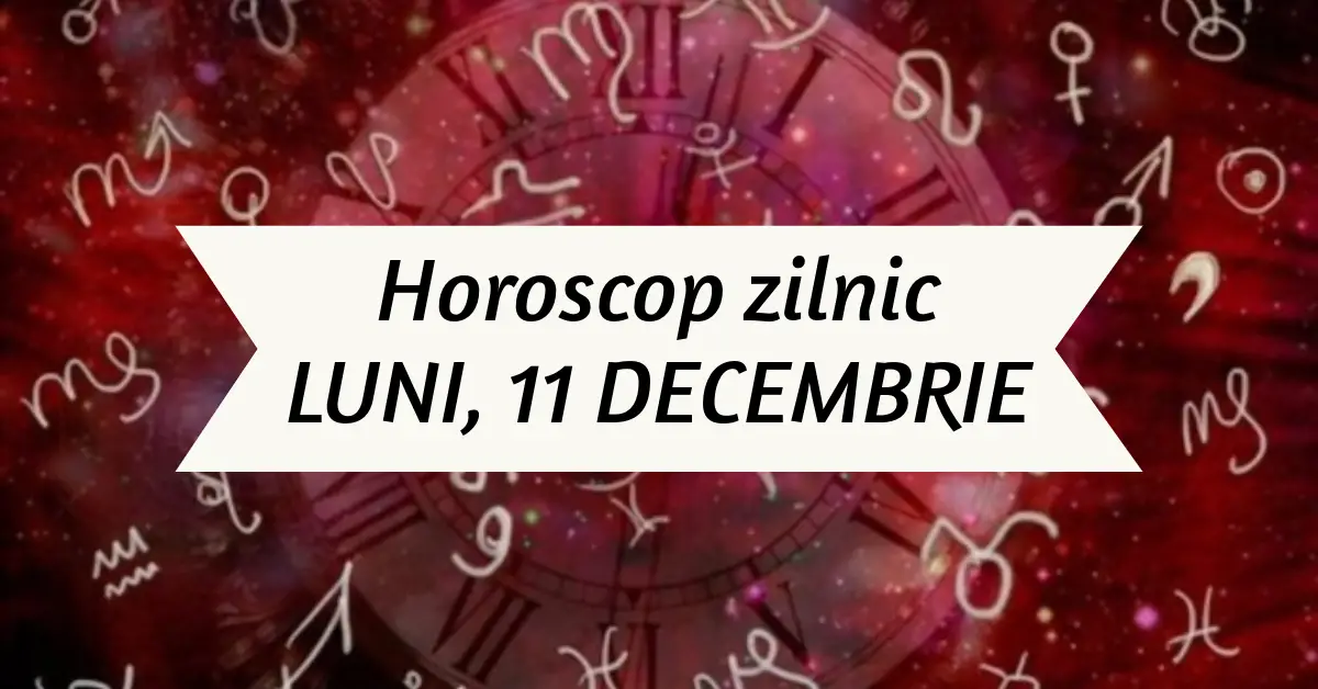 Horoscop Zilnic LUNI 11 DECEMBRIE Evenimente Care Ne Surprind