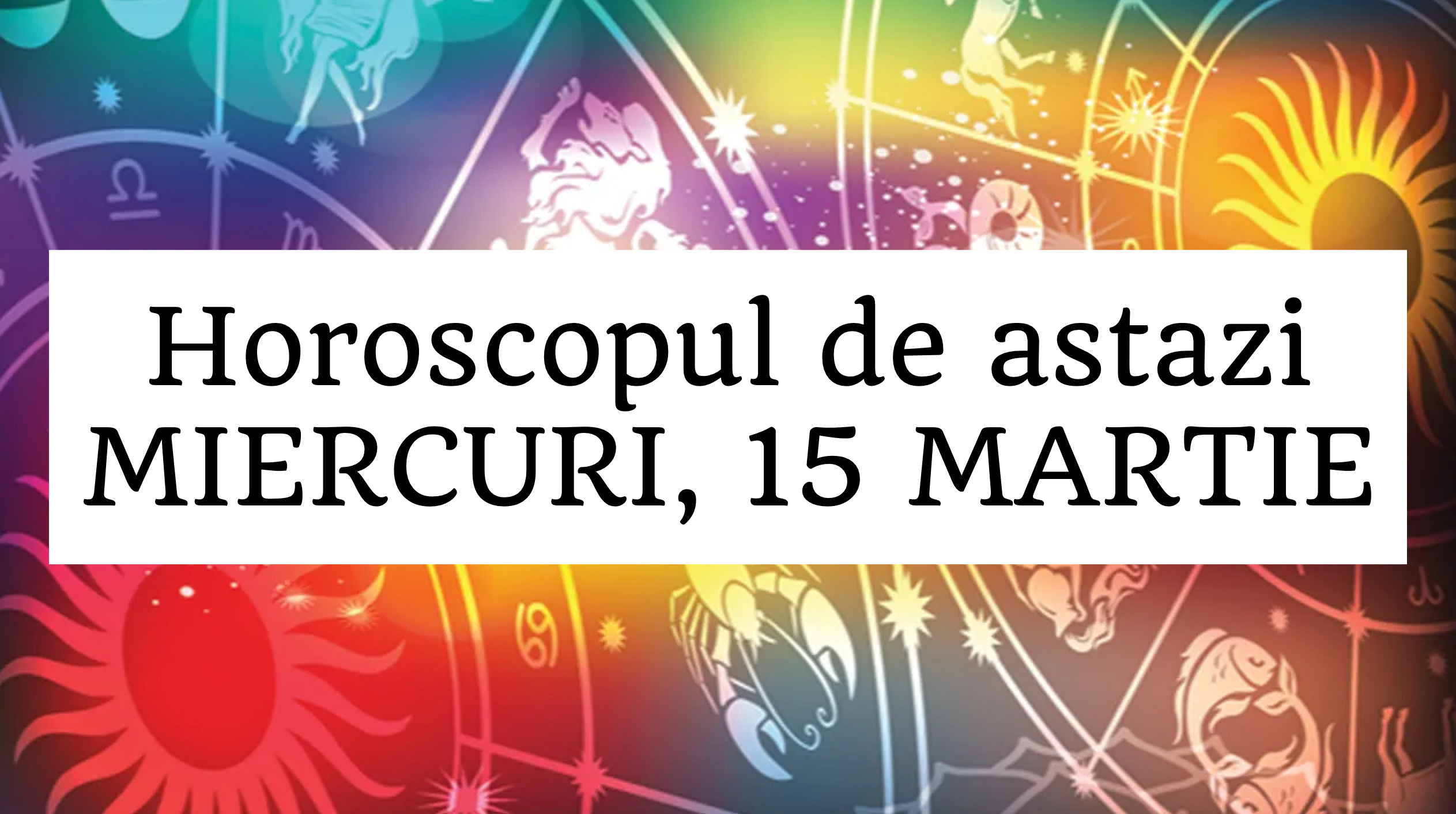 Horoscop zilnic MIERCURI, 15 MARTIE. Privim partea plina a paharului