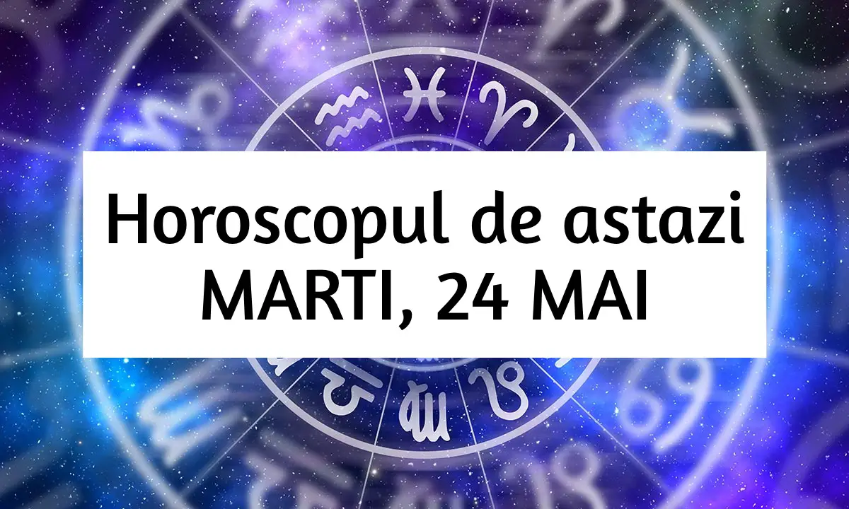 Horoscop zilnic - MARTI, 24 MAI. Facem alegeri intelepte!